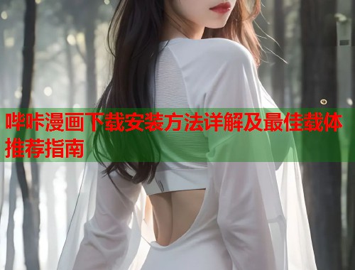 哔咔漫画下载安装方法详解及最佳载体推荐指南
