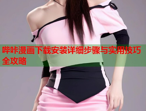 哔咔漫画下载安装详细步骤与实用技巧全攻略