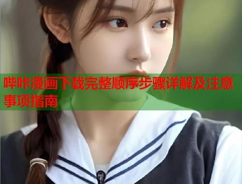 哔咔漫画下载完整顺序步骤详解及注意事项指南