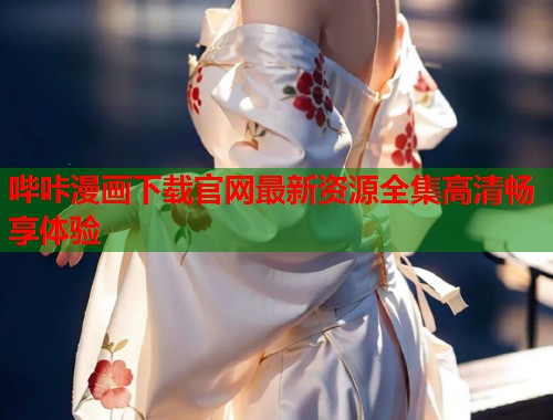 哔咔漫画下载官网最新资源全集高清畅享体验