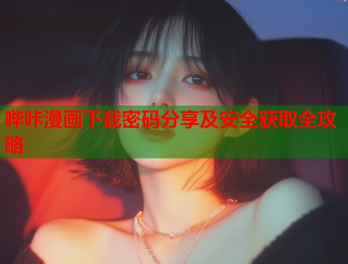 哔咔漫画下载密码分享及安全获取全攻略