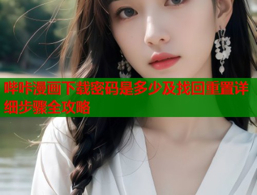 哔咔漫画下载密码是多少及找回重置详细步骤全攻略