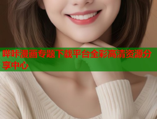 哔咔漫画专题下载平台全彩高清资源分享中心