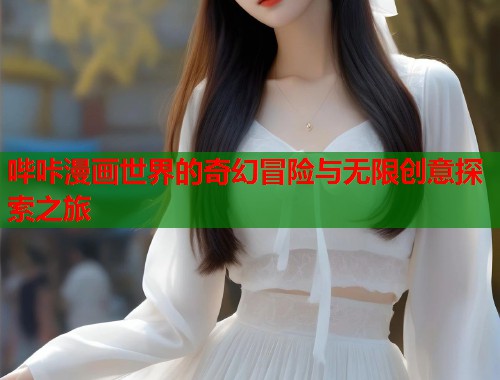 哔咔漫画世界的奇幻冒险与无限创意探索之旅