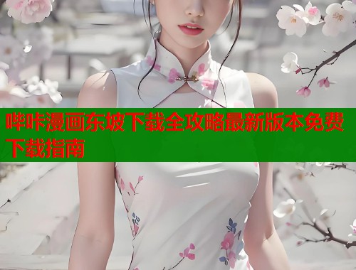 哔咔漫画东坡下载全攻略最新版本免费下载指南