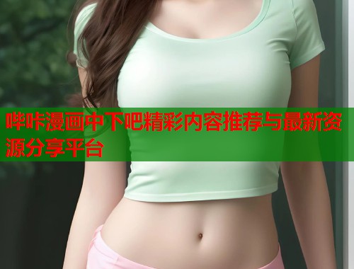 哔咔漫画中下吧精彩内容推荐与最新资源分享平台