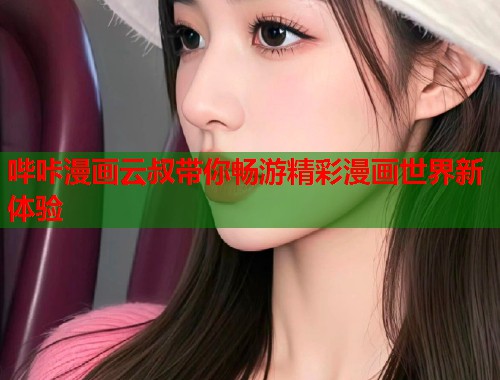 哔咔漫画云叔带你畅游精彩漫画世界新体验