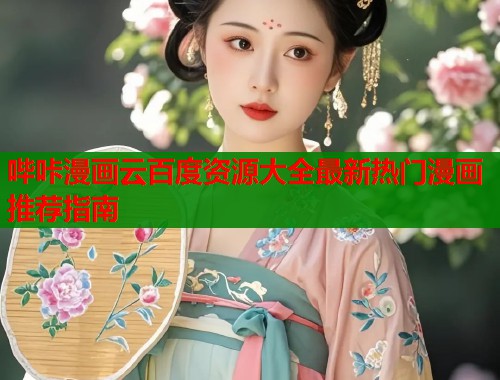 哔咔漫画云百度资源大全最新热门漫画推荐指南