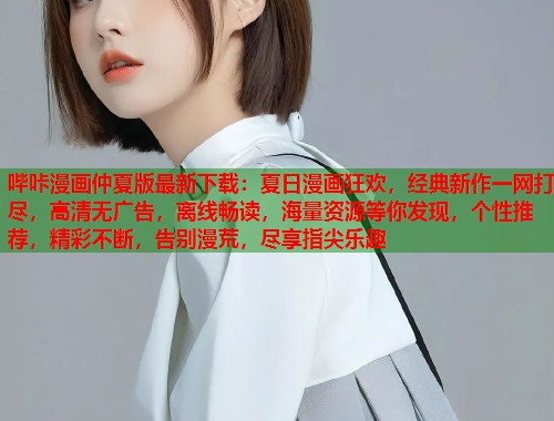哔咔漫画仲夏版最新下载：夏日漫画狂欢，经典新作一网打尽，高清无广告，离线畅读，海量资源等你发现，个性推荐，精彩不断，告别漫荒，尽享指尖乐趣
