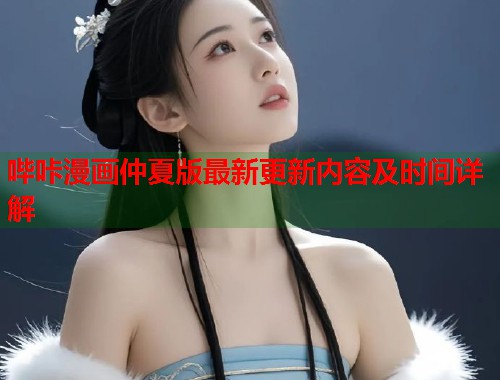 哔咔漫画仲夏版最新更新内容及时间详解