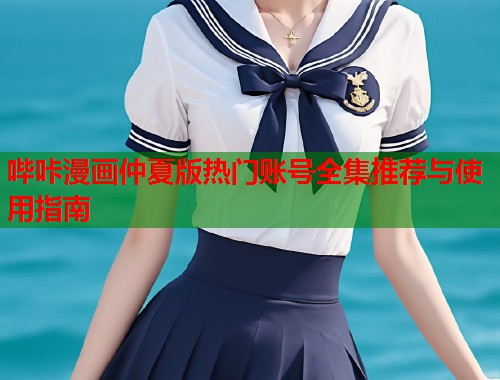 哔咔漫画仲夏版热门账号全集推荐与使用指南