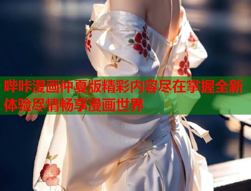 哔咔漫画仲夏版精彩内容尽在掌握全新体验尽情畅享漫画世界
