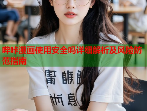 哔咔漫画使用安全吗详细解析及风险防范指南