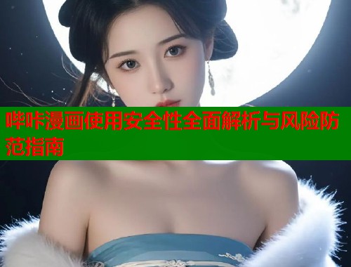 哔咔漫画使用安全性全面解析与风险防范指南