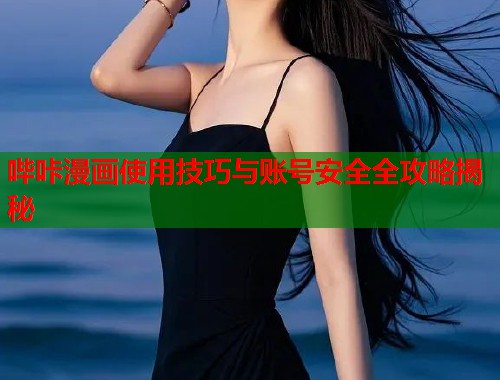 哔咔漫画使用技巧与账号安全全攻略揭秘