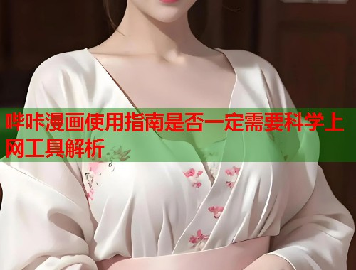 哔咔漫画使用指南是否一定需要科学上网工具解析