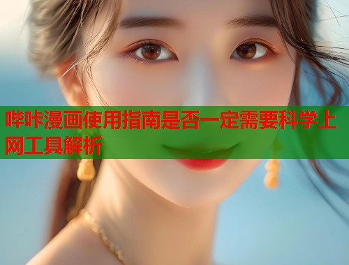 哔咔漫画使用指南是否一定需要科学上网工具解析