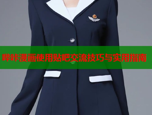哔咔漫画使用贴吧交流技巧与实用指南