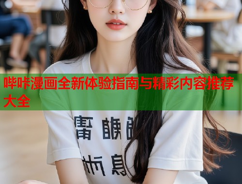 哔咔漫画全新体验指南与精彩内容推荐大全