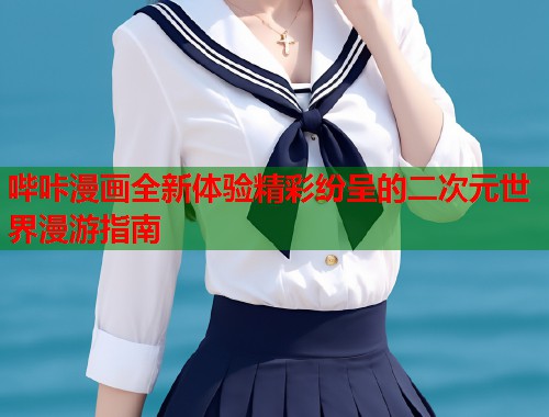 哔咔漫画全新体验精彩纷呈的二次元世界漫游指南