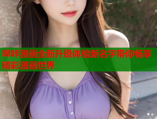 哔咔漫画全新升级体验新名字带你畅享精彩漫画世界