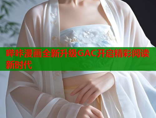 哔咔漫画全新升级GAC开启精彩阅读新时代