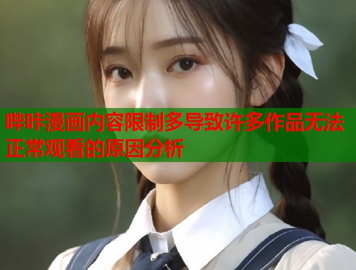 哔咔漫画内容限制多导致许多作品无法正常观看的原因分析