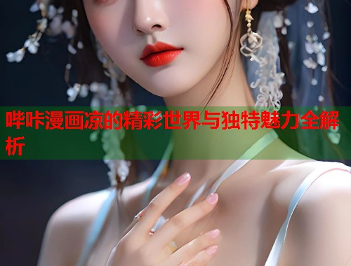 哔咔漫画凉的精彩世界与独特魅力全解析