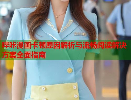 哔咔漫画卡顿原因解析与流畅阅读解决方案全面指南
