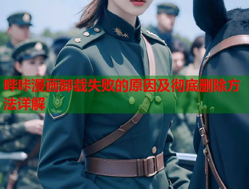 哔咔漫画卸载失败的原因及彻底删除方法详解