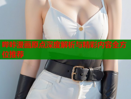 哔咔漫画原点深度解析与精彩内容全方位推荐