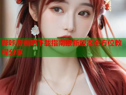 哔咔漫画吧下载指南最新版本全方位教程分享