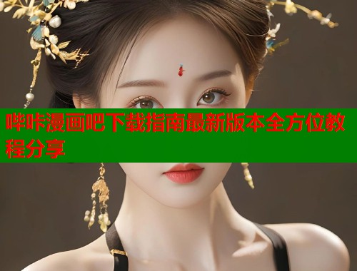 哔咔漫画吧下载指南最新版本全方位教程分享