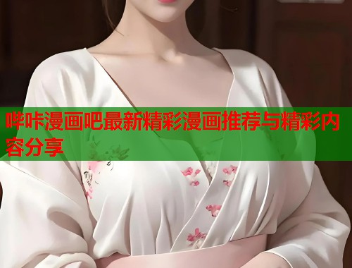 哔咔漫画吧最新精彩漫画推荐与精彩内容分享