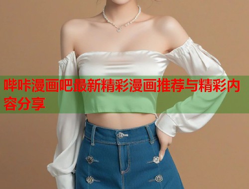 哔咔漫画吧最新精彩漫画推荐与精彩内容分享