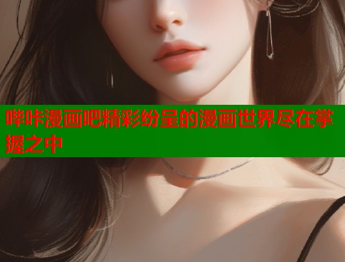 哔咔漫画吧精彩纷呈的漫画世界尽在掌握之中