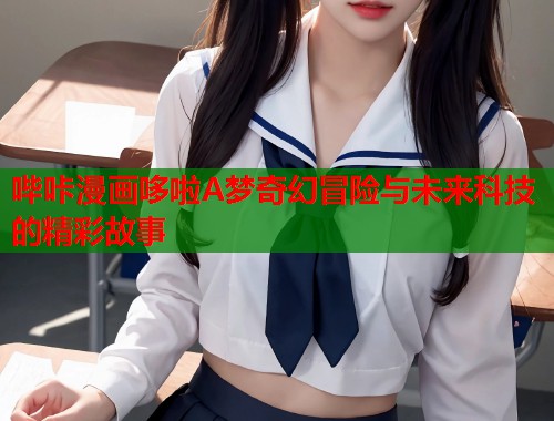 哔咔漫画哆啦A梦奇幻冒险与未来科技的精彩故事