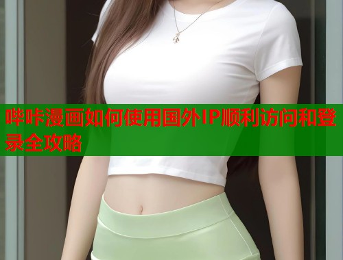 哔咔漫画如何使用国外IP顺利访问和登录全攻略
