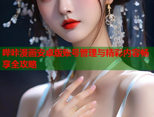 哔咔漫画安卓版账号管理与精彩内容畅享全攻略