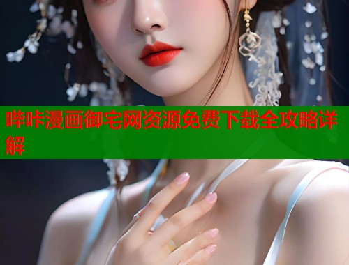 哔咔漫画御宅网资源免费下载全攻略详解
