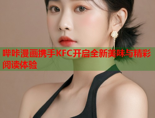哔咔漫画携手KFC开启全新美味与精彩阅读体验