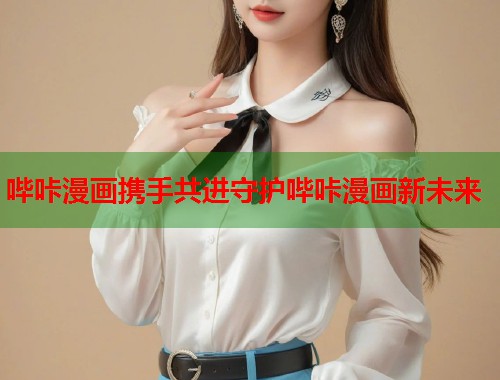 哔咔漫画携手共进守护哔咔漫画新未来