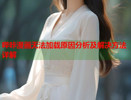 哔咔漫画无法加载原因分析及解决方法详解