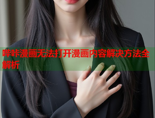 哔咔漫画无法打开漫画内容解决方法全解析