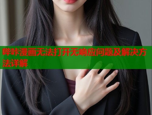 哔咔漫画无法打开无响应问题及解决方法详解