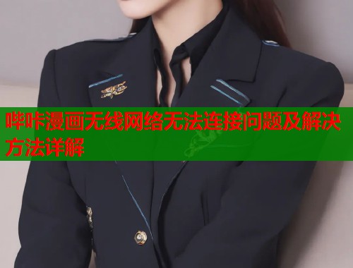 哔咔漫画无线网络无法连接问题及解决方法详解