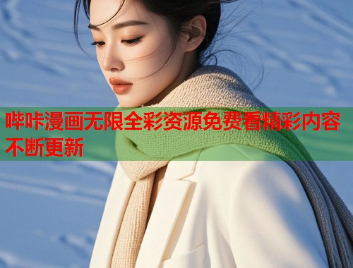 哔咔漫画无限全彩资源免费看精彩内容不断更新