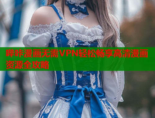 哔咔漫画无需VPN轻松畅享高清漫画资源全攻略