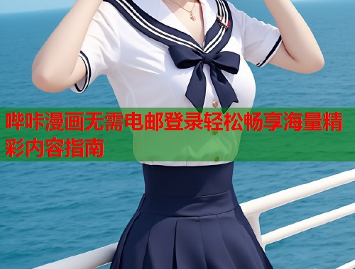 哔咔漫画无需电邮登录轻松畅享海量精彩内容指南