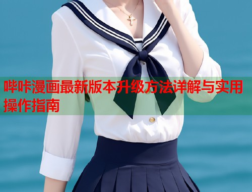 哔咔漫画最新版本升级方法详解与实用操作指南